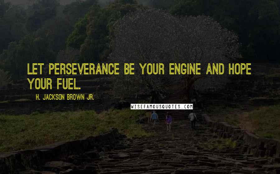 H. Jackson Brown Jr. Quotes: Let perseverance be your engine and hope your fuel.