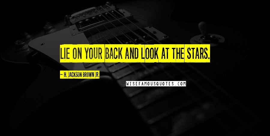 H. Jackson Brown Jr. Quotes: Lie on your back and look at the stars.