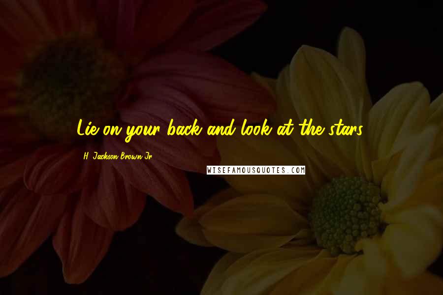 H. Jackson Brown Jr. Quotes: Lie on your back and look at the stars.