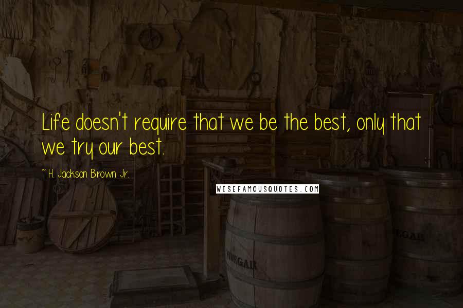 H. Jackson Brown Jr. Quotes: Life doesn't require that we be the best, only that we try our best.