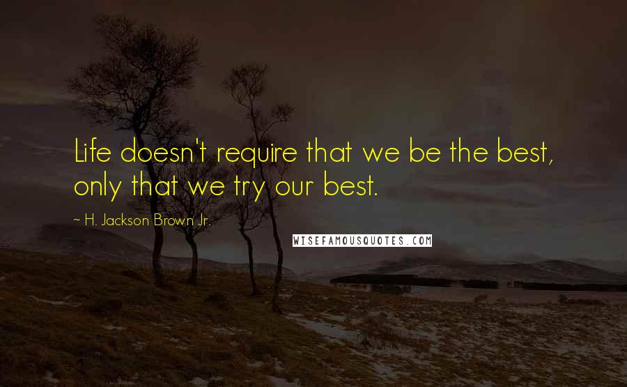 H. Jackson Brown Jr. Quotes: Life doesn't require that we be the best, only that we try our best.