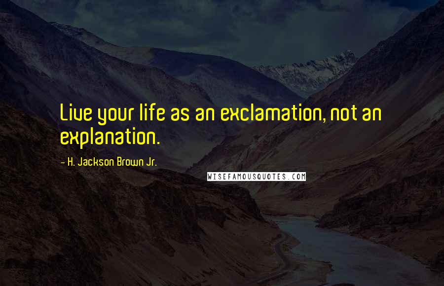 H. Jackson Brown Jr. Quotes: Live your life as an exclamation, not an explanation.