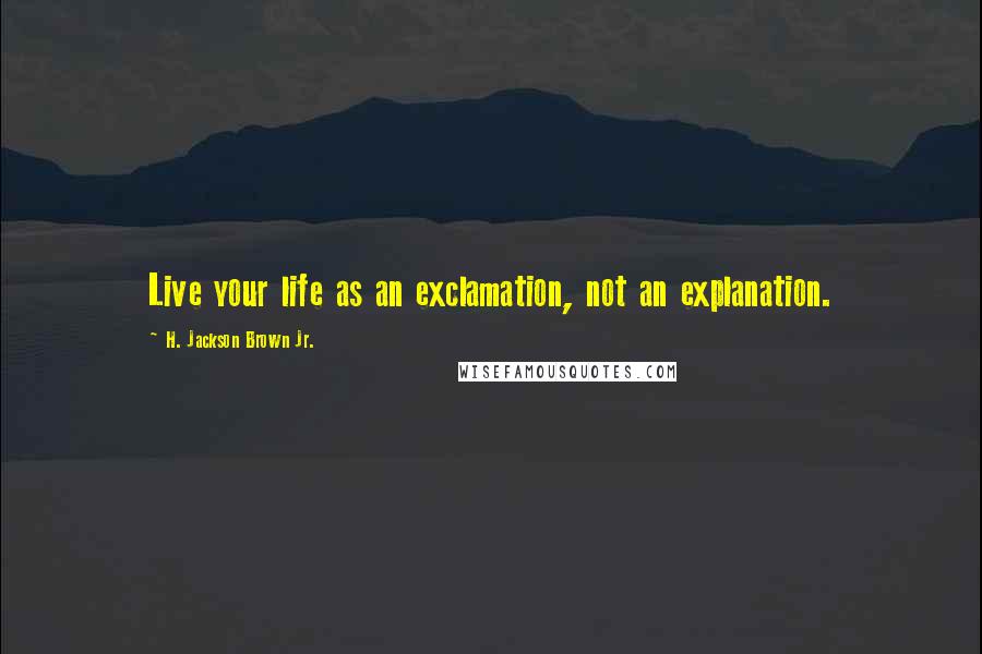 H. Jackson Brown Jr. Quotes: Live your life as an exclamation, not an explanation.