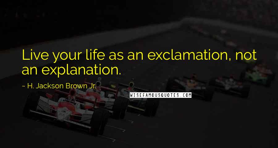 H. Jackson Brown Jr. Quotes: Live your life as an exclamation, not an explanation.