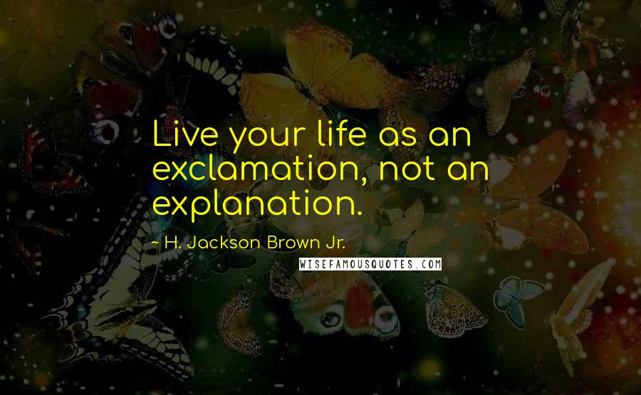 H. Jackson Brown Jr. Quotes: Live your life as an exclamation, not an explanation.