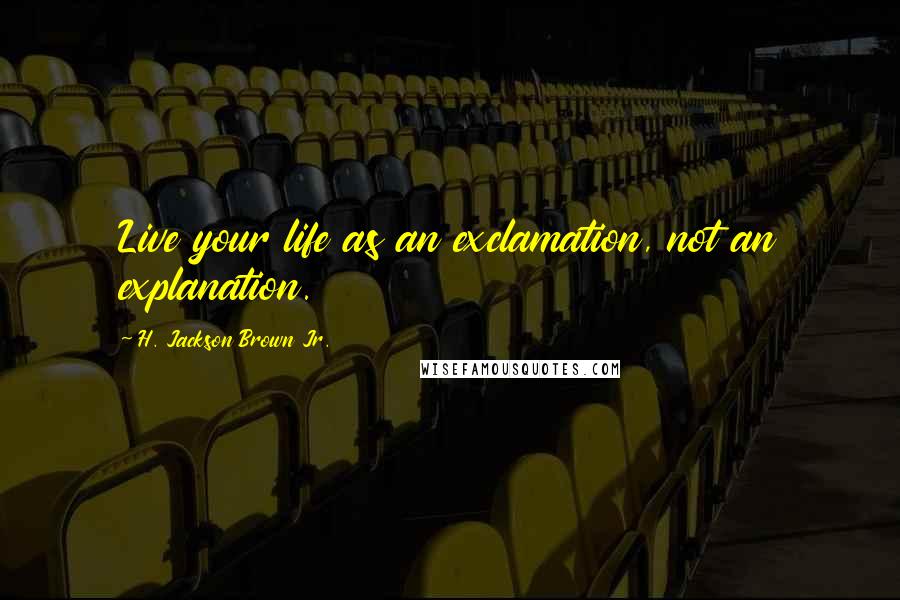 H. Jackson Brown Jr. Quotes: Live your life as an exclamation, not an explanation.