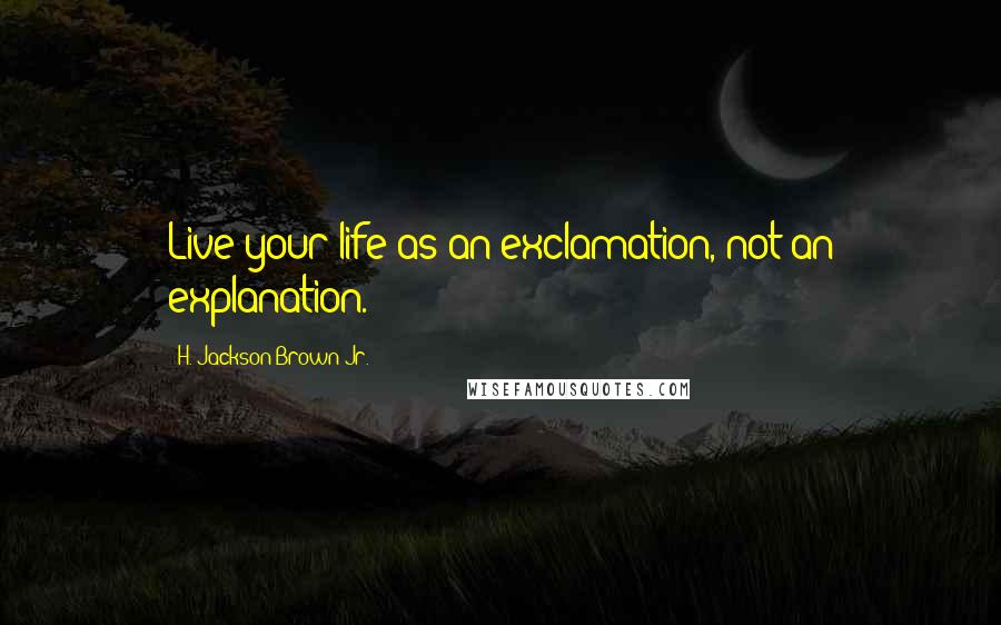 H. Jackson Brown Jr. Quotes: Live your life as an exclamation, not an explanation.