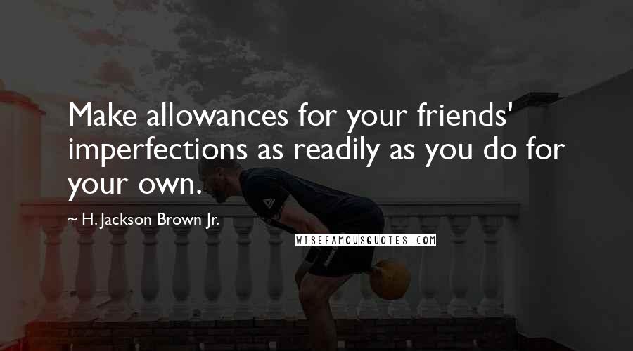 H. Jackson Brown Jr. Quotes: Make allowances for your friends' imperfections as readily as you do for your own.