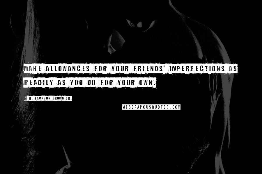 H. Jackson Brown Jr. Quotes: Make allowances for your friends' imperfections as readily as you do for your own.