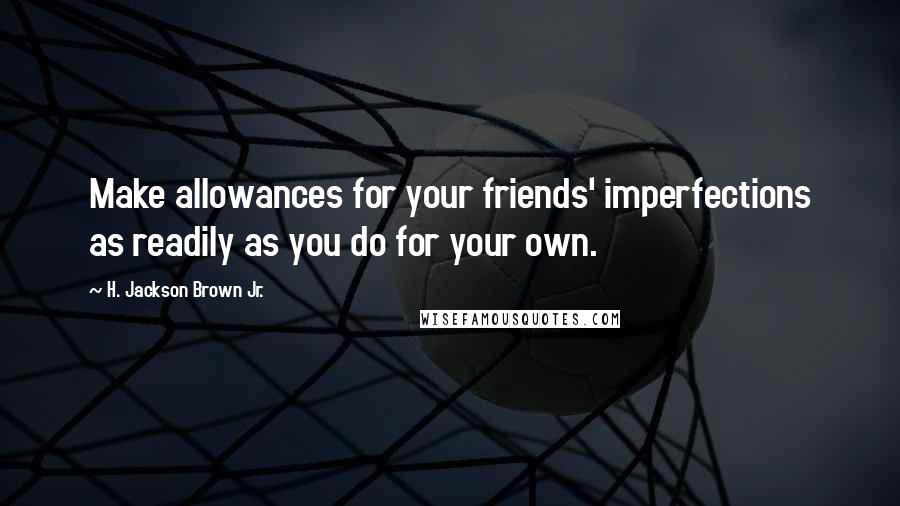 H. Jackson Brown Jr. Quotes: Make allowances for your friends' imperfections as readily as you do for your own.