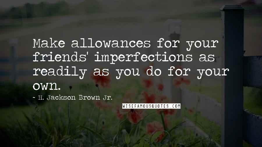 H. Jackson Brown Jr. Quotes: Make allowances for your friends' imperfections as readily as you do for your own.