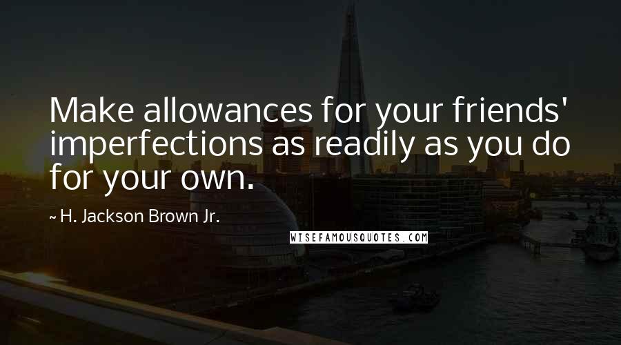 H. Jackson Brown Jr. Quotes: Make allowances for your friends' imperfections as readily as you do for your own.