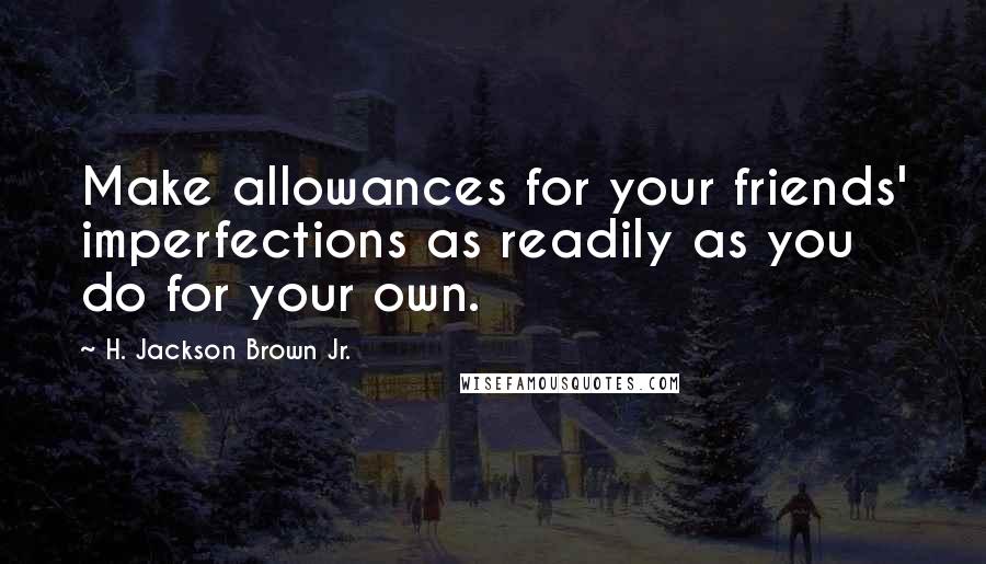 H. Jackson Brown Jr. Quotes: Make allowances for your friends' imperfections as readily as you do for your own.