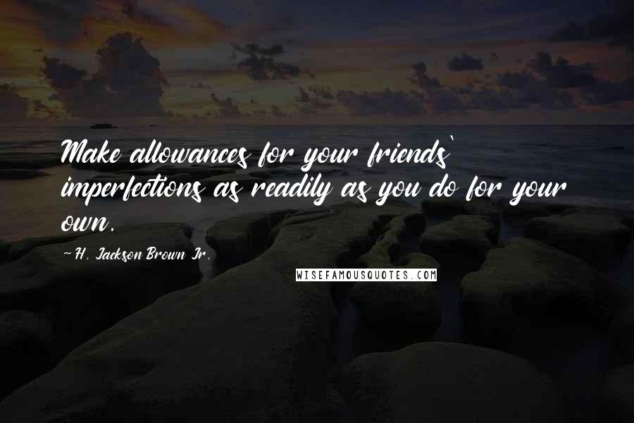 H. Jackson Brown Jr. Quotes: Make allowances for your friends' imperfections as readily as you do for your own.