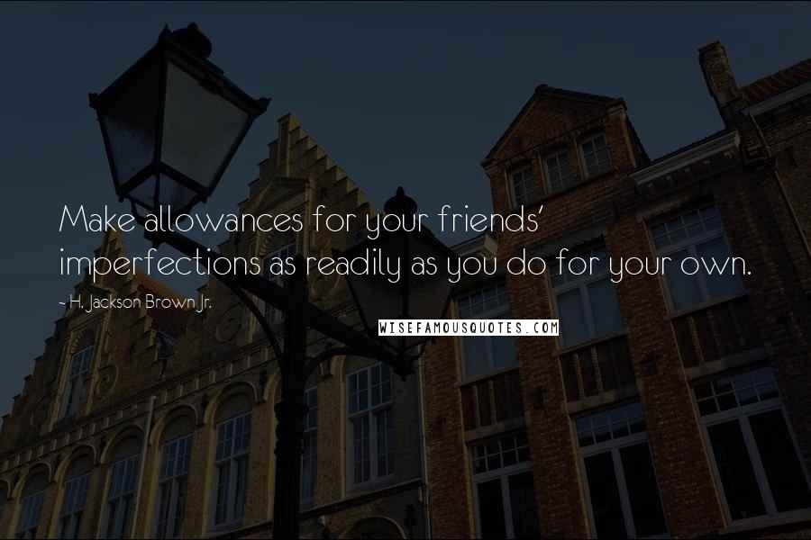 H. Jackson Brown Jr. Quotes: Make allowances for your friends' imperfections as readily as you do for your own.