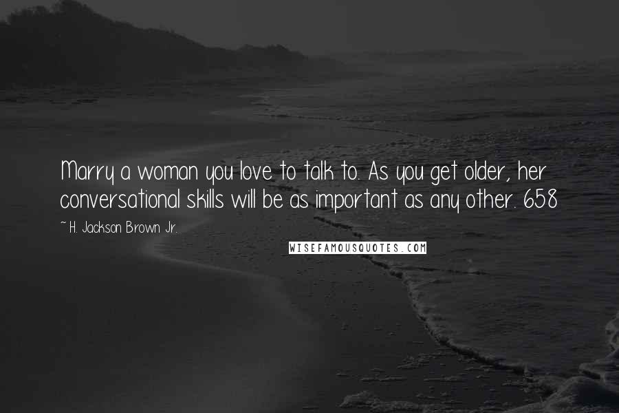 H. Jackson Brown Jr. Quotes: Marry a woman you love to talk to. As you get older, her conversational skills will be as important as any other. 658