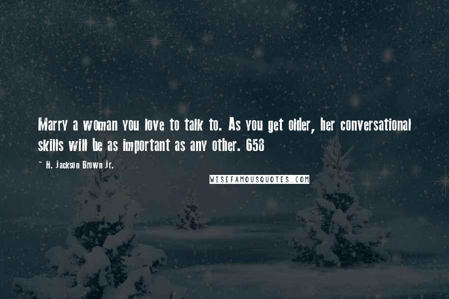 H. Jackson Brown Jr. Quotes: Marry a woman you love to talk to. As you get older, her conversational skills will be as important as any other. 658