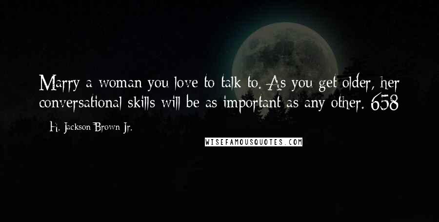 H. Jackson Brown Jr. Quotes: Marry a woman you love to talk to. As you get older, her conversational skills will be as important as any other. 658