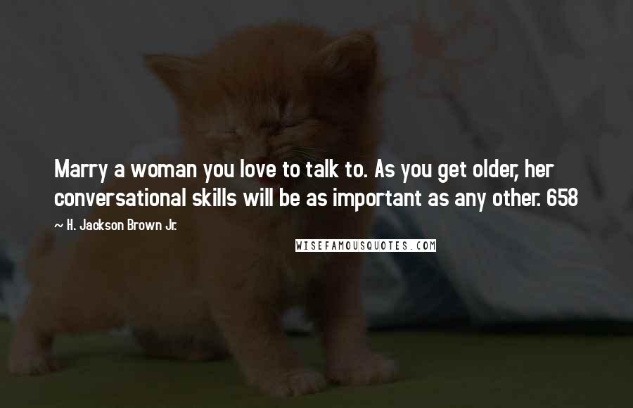 H. Jackson Brown Jr. Quotes: Marry a woman you love to talk to. As you get older, her conversational skills will be as important as any other. 658