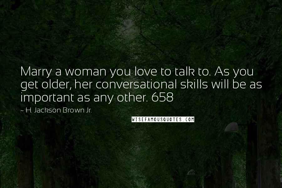 H. Jackson Brown Jr. Quotes: Marry a woman you love to talk to. As you get older, her conversational skills will be as important as any other. 658