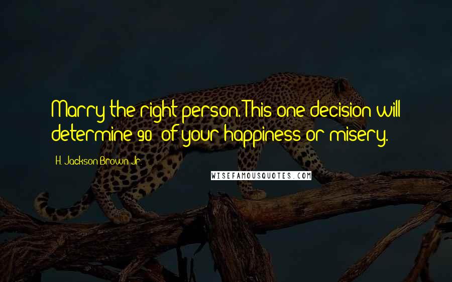 H. Jackson Brown Jr. Quotes: Marry the right person. This one decision will determine 90% of your happiness or misery.