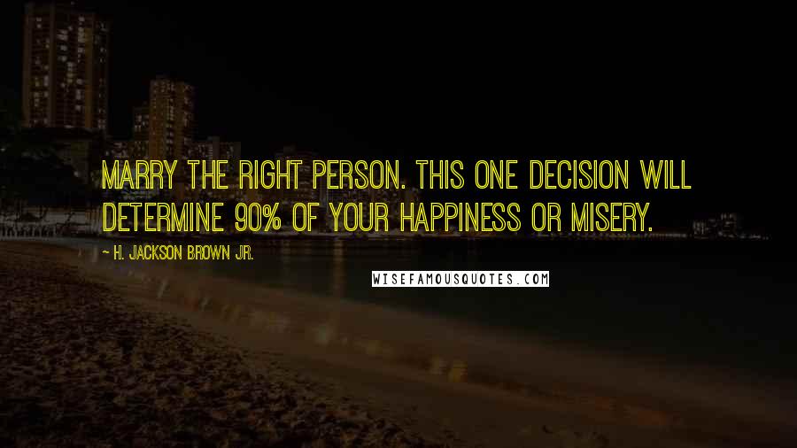 H. Jackson Brown Jr. Quotes: Marry the right person. This one decision will determine 90% of your happiness or misery.
