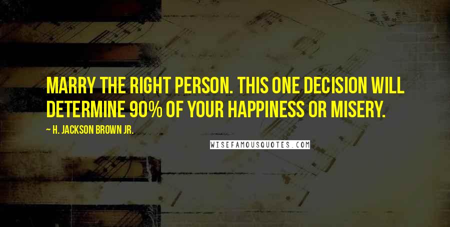 H. Jackson Brown Jr. Quotes: Marry the right person. This one decision will determine 90% of your happiness or misery.