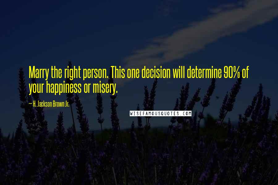 H. Jackson Brown Jr. Quotes: Marry the right person. This one decision will determine 90% of your happiness or misery.