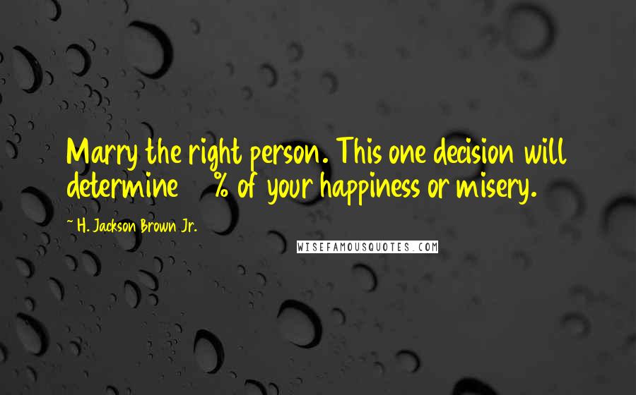 H. Jackson Brown Jr. Quotes: Marry the right person. This one decision will determine 90% of your happiness or misery.