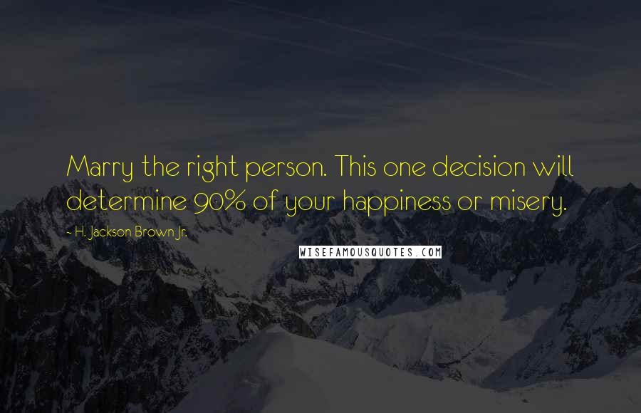 H. Jackson Brown Jr. Quotes: Marry the right person. This one decision will determine 90% of your happiness or misery.