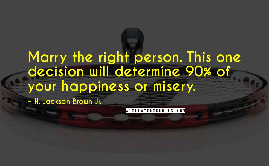 H. Jackson Brown Jr. Quotes: Marry the right person. This one decision will determine 90% of your happiness or misery.