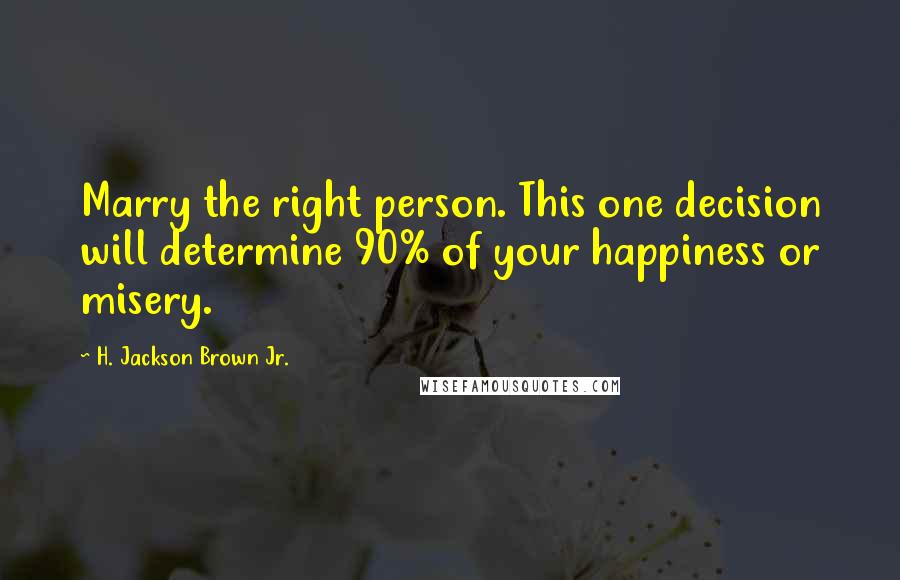 H. Jackson Brown Jr. Quotes: Marry the right person. This one decision will determine 90% of your happiness or misery.