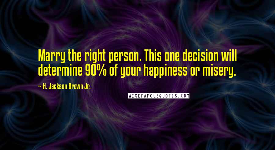 H. Jackson Brown Jr. Quotes: Marry the right person. This one decision will determine 90% of your happiness or misery.
