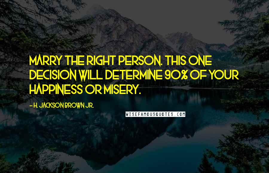 H. Jackson Brown Jr. Quotes: Marry the right person. This one decision will determine 90% of your happiness or misery.