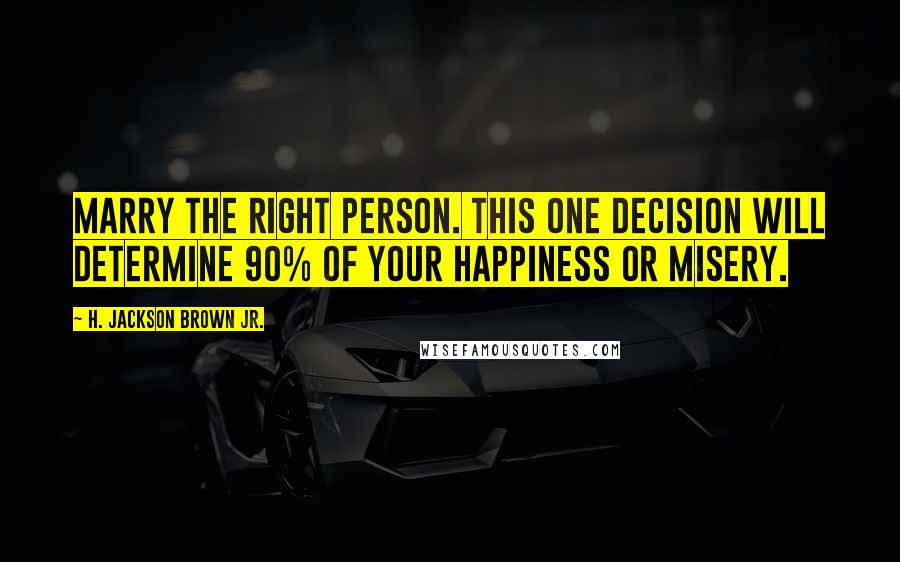 H. Jackson Brown Jr. Quotes: Marry the right person. This one decision will determine 90% of your happiness or misery.