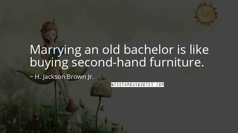 H. Jackson Brown Jr. Quotes: Marrying an old bachelor is like buying second-hand furniture.
