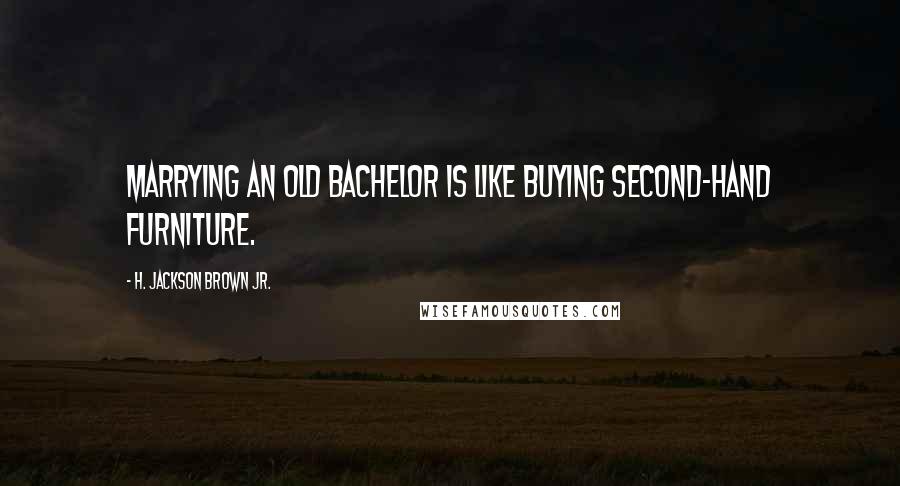 H. Jackson Brown Jr. Quotes: Marrying an old bachelor is like buying second-hand furniture.