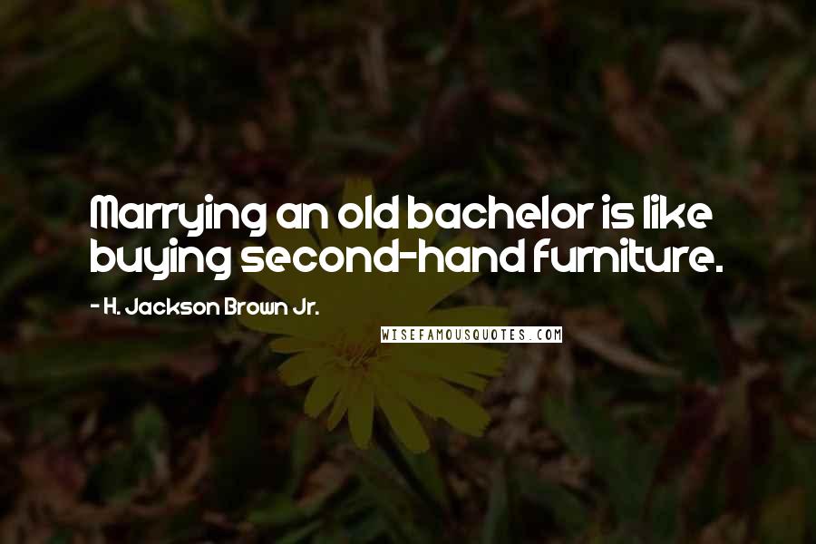 H. Jackson Brown Jr. Quotes: Marrying an old bachelor is like buying second-hand furniture.