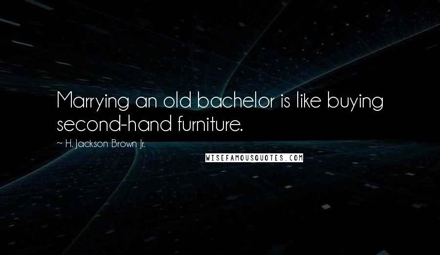 H. Jackson Brown Jr. Quotes: Marrying an old bachelor is like buying second-hand furniture.