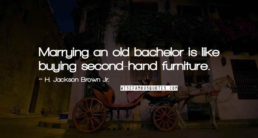 H. Jackson Brown Jr. Quotes: Marrying an old bachelor is like buying second-hand furniture.