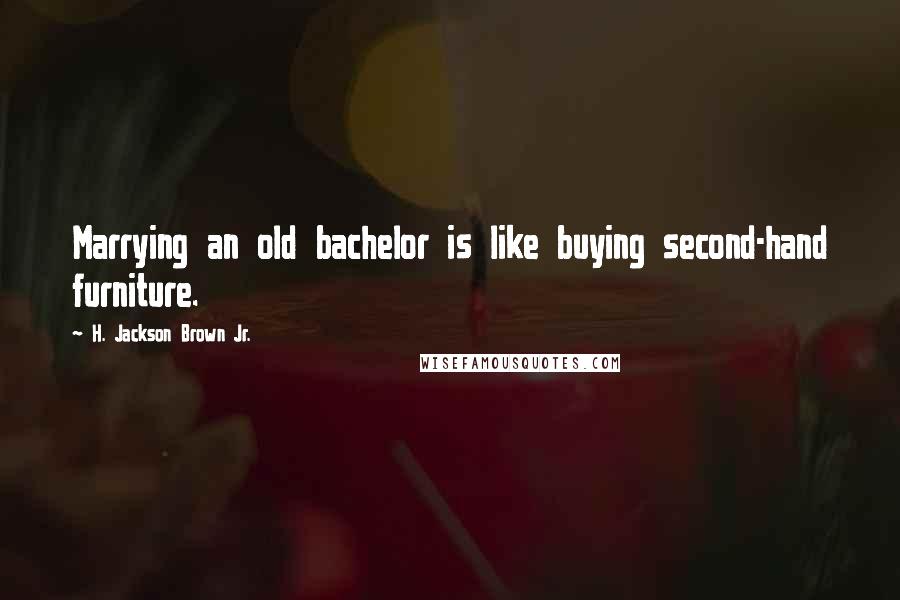 H. Jackson Brown Jr. Quotes: Marrying an old bachelor is like buying second-hand furniture.