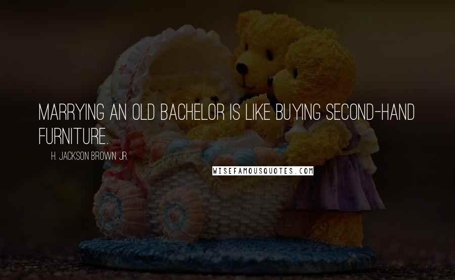 H. Jackson Brown Jr. Quotes: Marrying an old bachelor is like buying second-hand furniture.