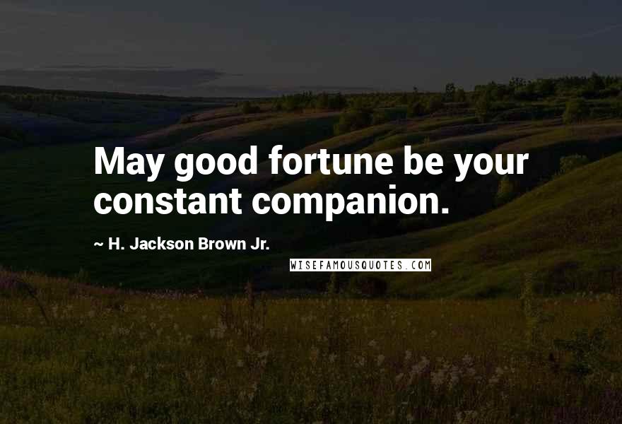 H. Jackson Brown Jr. Quotes: May good fortune be your constant companion.