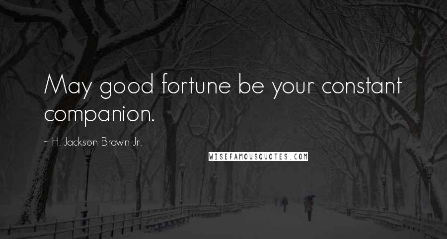 H. Jackson Brown Jr. Quotes: May good fortune be your constant companion.