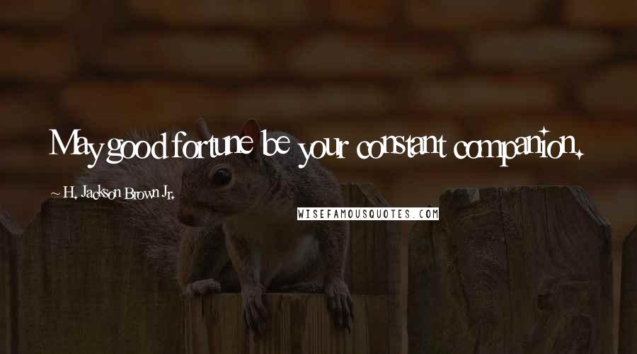 H. Jackson Brown Jr. Quotes: May good fortune be your constant companion.