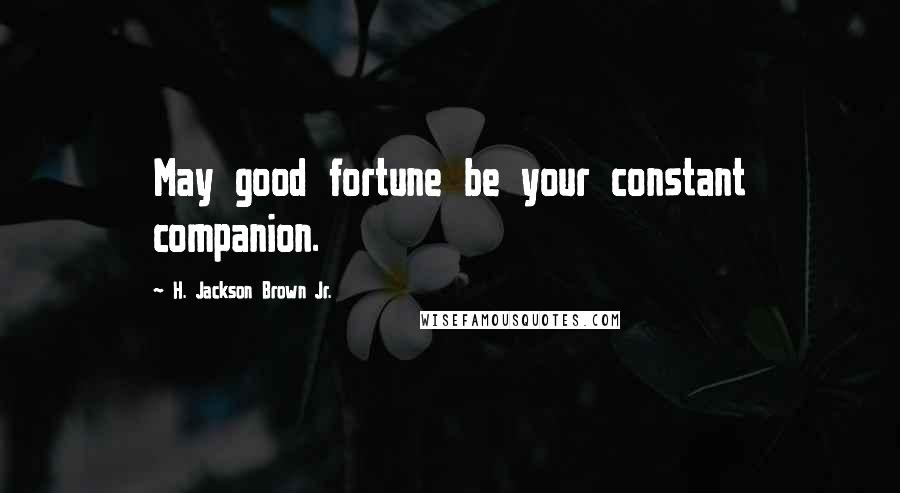 H. Jackson Brown Jr. Quotes: May good fortune be your constant companion.