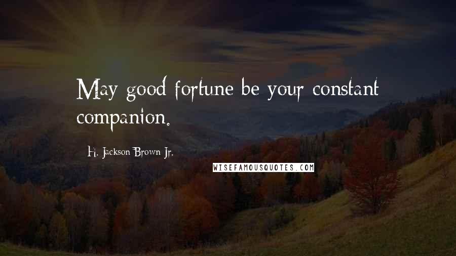 H. Jackson Brown Jr. Quotes: May good fortune be your constant companion.