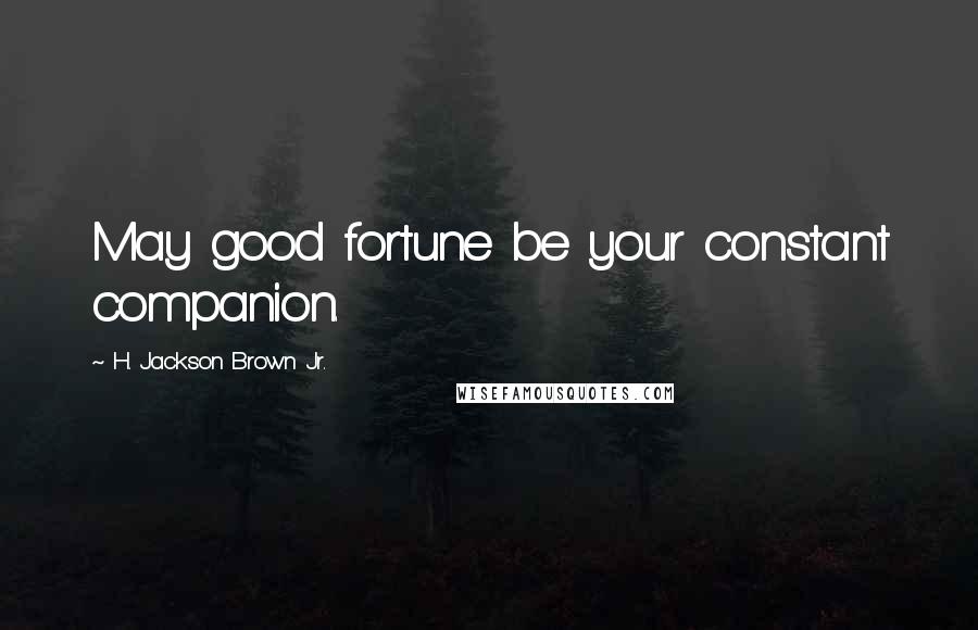 H. Jackson Brown Jr. Quotes: May good fortune be your constant companion.