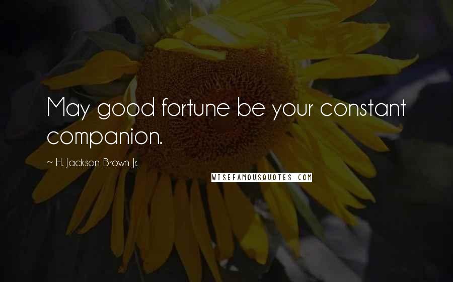 H. Jackson Brown Jr. Quotes: May good fortune be your constant companion.