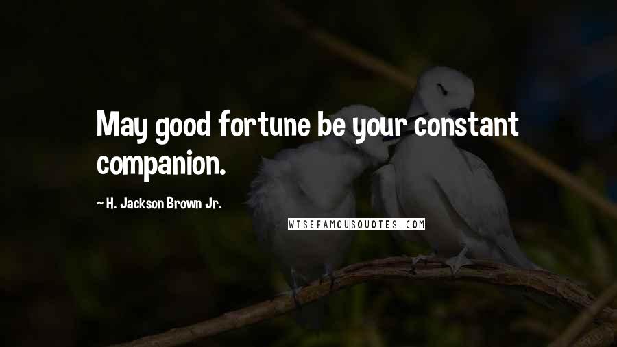 H. Jackson Brown Jr. Quotes: May good fortune be your constant companion.